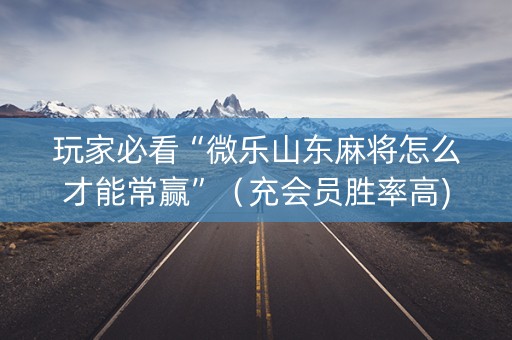 玩家必看“微乐山东麻将怎么才能常赢”（充会员胜率高)