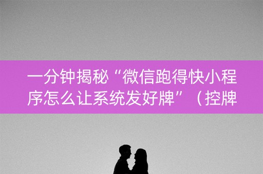 一分钟揭秘“微信跑得快小程序怎么让系统发好牌”（控牌神器)