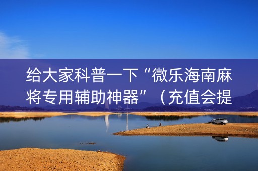 给大家科普一下“微乐海南麻将专用辅助神器”（充值会提高胜率么)