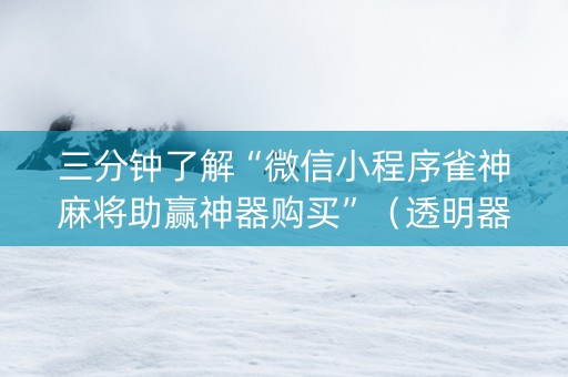 三分钟了解“微信小程序雀神麻将助赢神器购买”（透明器教程)