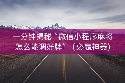 一分钟揭秘“微信小程序麻将怎么能调好牌”（必赢神器)