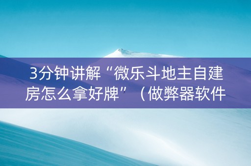 3分钟讲解“微乐斗地主自建房怎么拿好牌”（做弊器软件下载)
