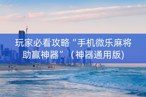 玩家必看攻略“手机微乐麻将助赢神器”（神器通用版)