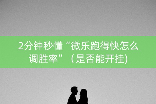 2分钟秒懂“微乐跑得快怎么调胜率”（是否能开挂)
