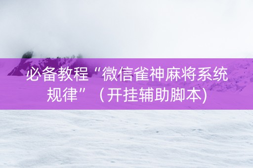 必备教程“微信雀神麻将系统规律”（开挂辅助脚本)