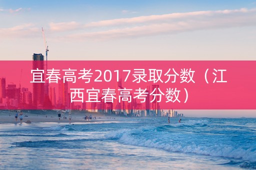 宜春高考2017录取分数（江西宜春高考分数）