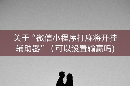 关于“微信小程序打麻将开挂辅助器”（可以设置输赢吗)