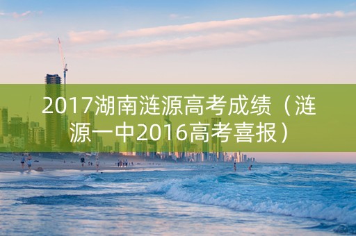 2017湖南涟源高考成绩（涟源一中2016高考喜报）