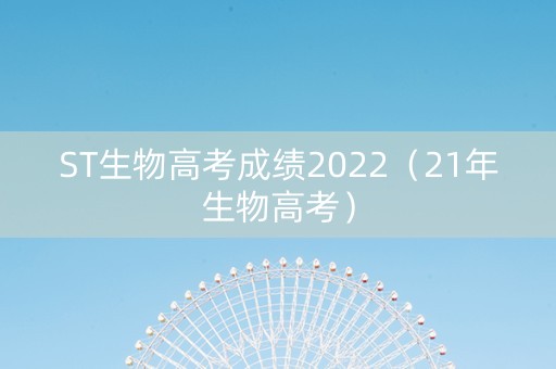 ST生物高考成绩2022（21年生物高考）
