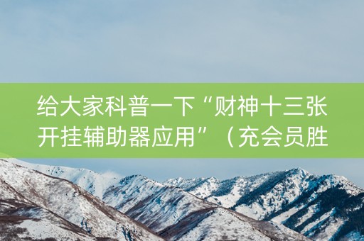 给大家科普一下“财神十三张开挂辅助器应用”（充会员胜率高)