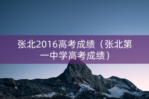 张北2016高考成绩（张北第一中学高考成绩）