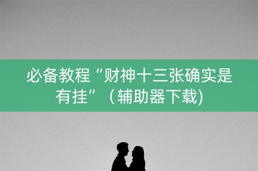必备教程“财神十三张确实是有挂”（辅助器下载)