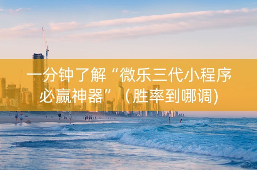 一分钟了解“微乐三代小程序必赢神器”（胜率到哪调)
