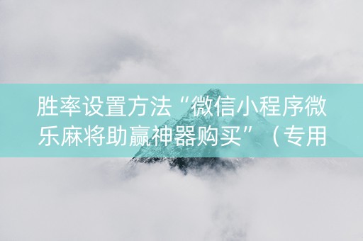 胜率设置方法“微信小程序微乐麻将助赢神器购买”（专用神器下载)