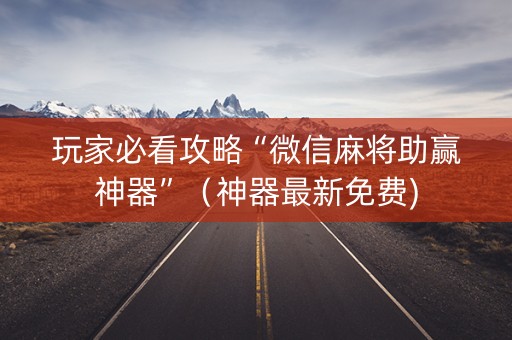 玩家必看攻略“微信麻将助赢神器”（神器最新免费)