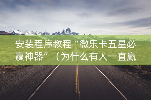 安装程序教程“微乐卡五星必赢神器”（为什么有人一直赢)