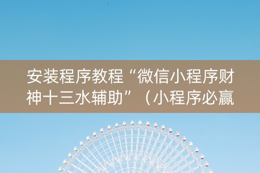安装程序教程“微信小程序财神十三水辅助”（小程序必赢神器)
