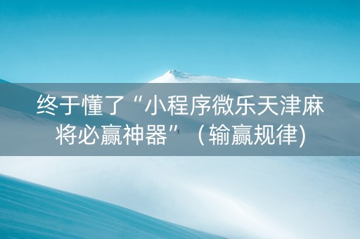 终于懂了“小程序微乐天津麻将必赢神器”（输赢规律)