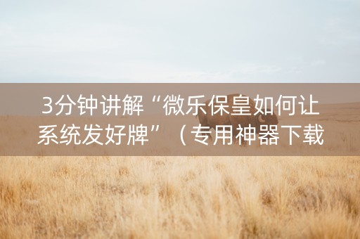 3分钟讲解“微乐保皇如何让系统发好牌”（专用神器下载)