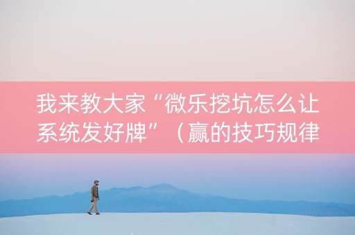 我来教大家“微乐挖坑怎么让系统发好牌”（赢的技巧规律)