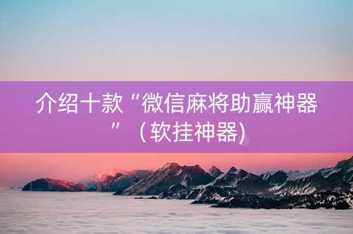 介绍十款“微信麻将助赢神器”（软挂神器)