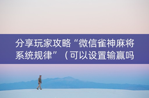 分享玩家攻略“微信雀神麻将系统规律”（可以设置输赢吗)
