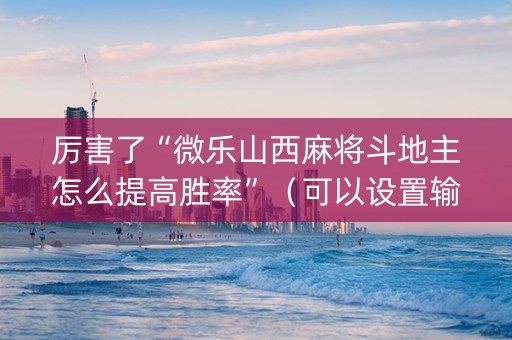 厉害了“微乐山西麻将斗地主怎么提高胜率”（可以设置输赢吗)