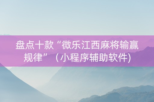 盘点十款“微乐江西麻将输赢规律”（小程序辅助软件)