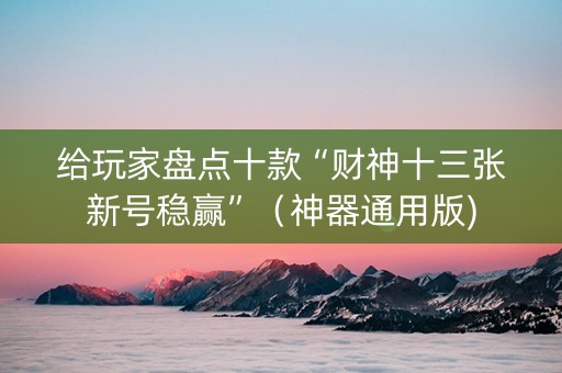 给玩家盘点十款“财神十三张新号稳赢”（神器通用版)
