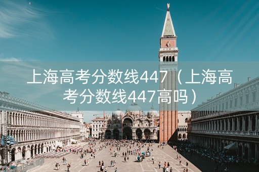 上海高考分数线447（上海高考分数线447高吗）
