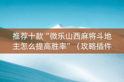 推荐十款“微乐山西麻将斗地主怎么提高胜率”（攻略插件)