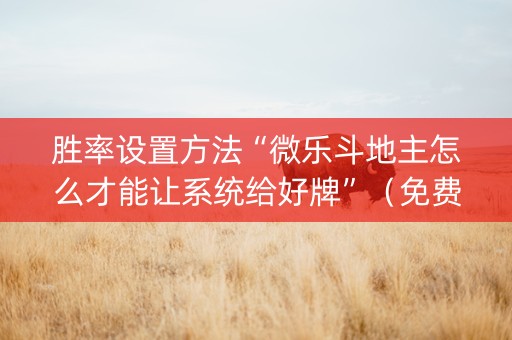 胜率设置方法“微乐斗地主怎么才能让系统给好牌”（免费辅助)