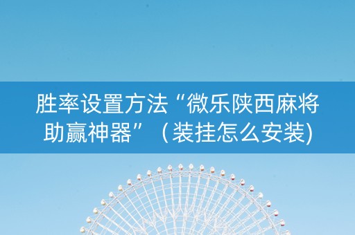 胜率设置方法“微乐陕西麻将助赢神器”（装挂怎么安装)