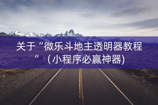 关于“微乐斗地主透明器教程”（小程序必赢神器)