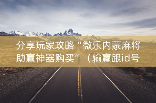 分享玩家攻略“微乐内蒙麻将助赢神器购买”（输赢跟id号有关系吗)