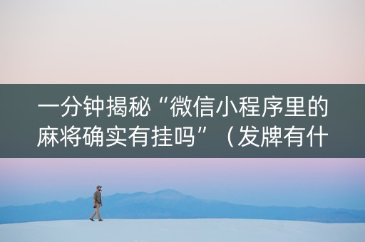 一分钟揭秘“微信小程序里的麻将确实有挂吗”（发牌有什么规律吗)