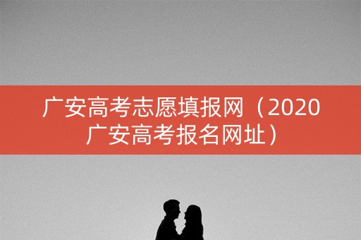 广安高考志愿填报网（2020广安高考报名网址）