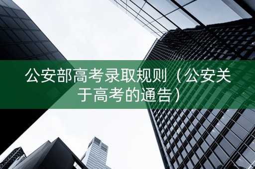 公安部高考录取规则（公安关于高考的通告）