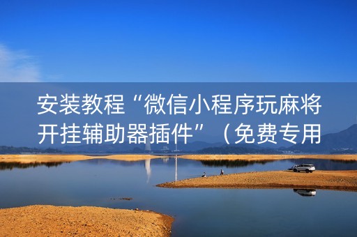 安装教程“微信小程序玩麻将开挂辅助器插件”（免费专用神器)