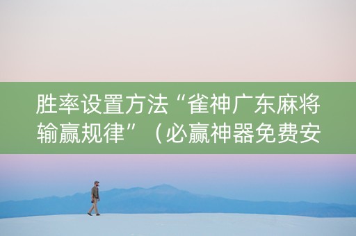 胜率设置方法“雀神广东麻将输赢规律”（必赢神器免费安装)