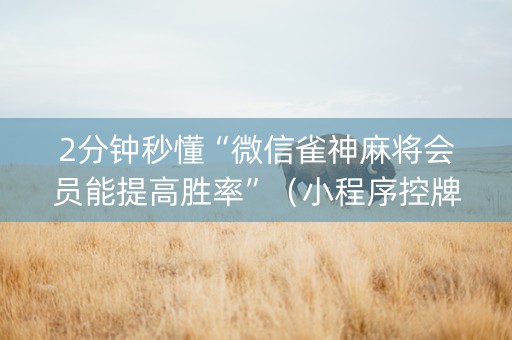 2分钟秒懂“微信雀神麻将会员能提高胜率”（小程序控牌器)