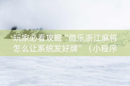 玩家必看攻略“微乐浙江麻将怎么让系统发好牌”（小程序控牌器)
