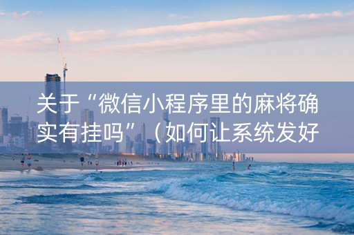 关于“微信小程序里的麻将确实有挂吗”（如何让系统发好牌)
