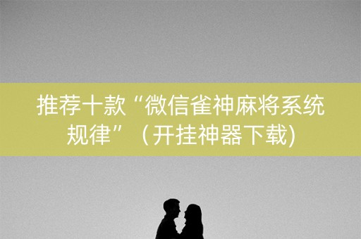推荐十款“微信雀神麻将系统规律”（开挂神器下载)