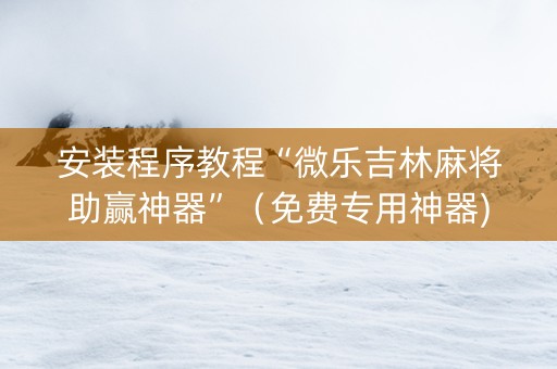 安装程序教程“微乐吉林麻将助赢神器”（免费专用神器)