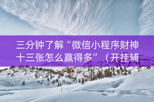三分钟了解“微信小程序财神十三张怎么赢得多”（开挂辅助插件)