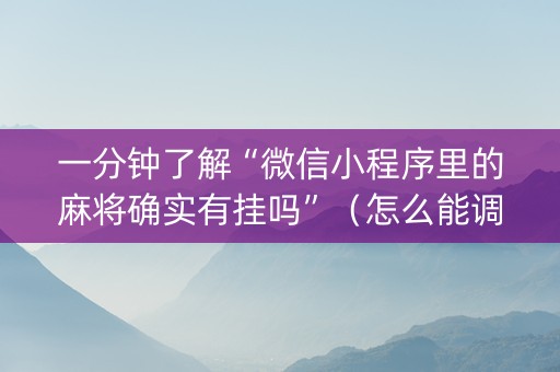一分钟了解“微信小程序里的麻将确实有挂吗”（怎么能调好牌)