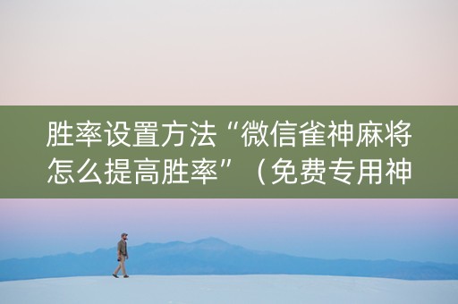 胜率设置方法“微信雀神麻将怎么提高胜率”（免费专用神器)