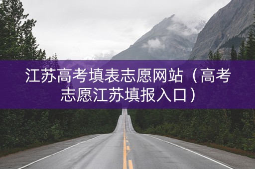江苏高考填表志愿网站（高考志愿江苏填报入口）