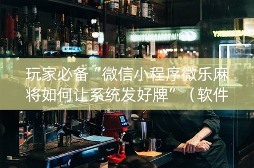 玩家必备“微信小程序微乐麻将如何让系统发好牌”（软件出售)